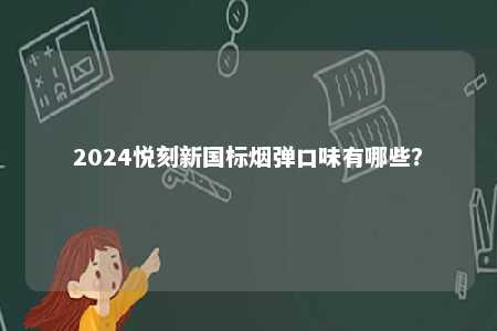 2024悦刻新国标烟弹口味有哪些
？ 